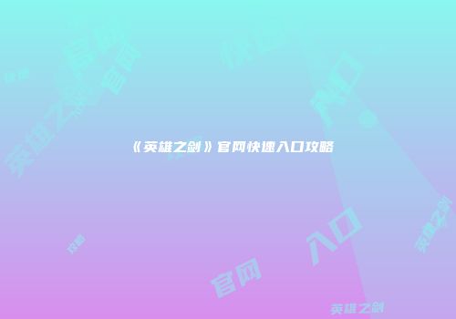 《英雄之剑》官网快速入口攻略