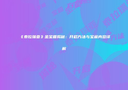 《泰拉瑞亚》金宝箱揭秘：开启方法与宝藏内容详解