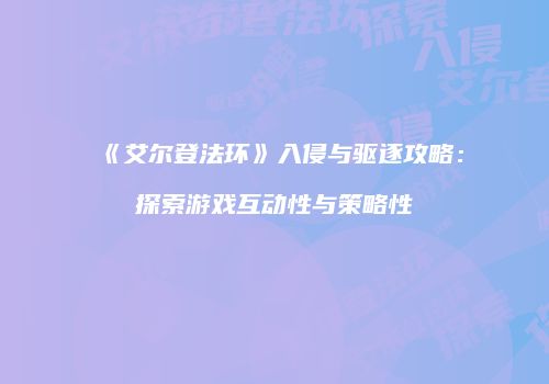 《艾尔登法环》入侵与驱逐攻略：探索游戏互动性与策略性