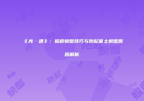 《光·遇》：躲避螃蟹技巧与抱起墓土螃蟹原因解析