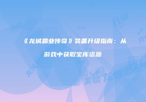 《龙城霸业传奇》装备升级指南：从游戏中获取宝库资源