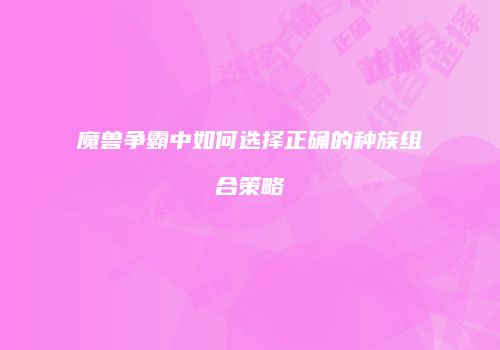 魔兽争霸中如何选择正确的种族组合策略