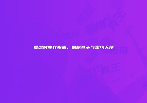 晨露村生存指南：揭秘真王与盟约天使
