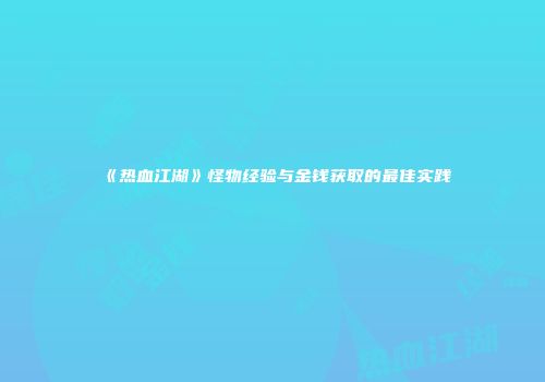《热血江湖》怪物经验与金钱获取的最佳实践
