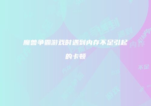 魔兽争霸游戏时遇到内存不足引起的卡顿