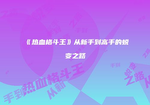 《热血格斗王》从新手到高手的蜕变之路