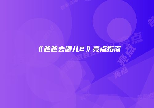 《爸爸去哪儿2》亮点指南