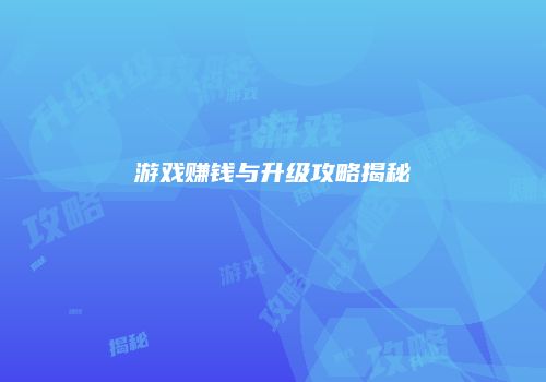 游戏赚钱与升级攻略揭秘