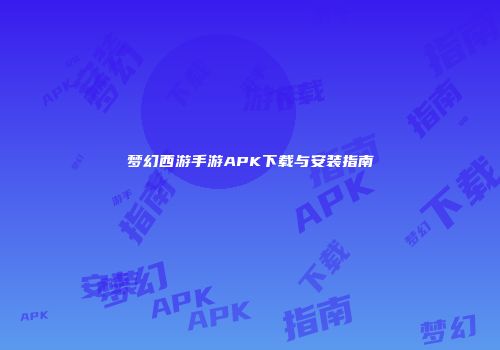 梦幻西游手游APK下载与安装指南