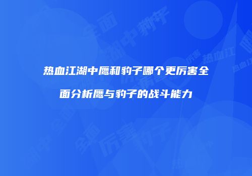 热血江湖中鹰和豹子哪个更厉害全面分析鹰与豹子的战斗能力