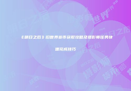 《明日之后》旧世界货币获取攻略及摄影师任务快速完成技巧