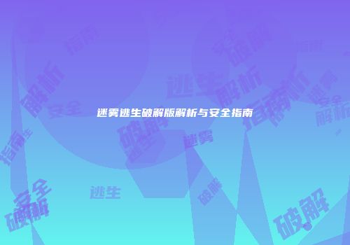 迷雾逃生破解版解析与安全指南