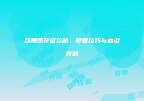 劲舞团升级攻略：隐藏技巧与血泪教训