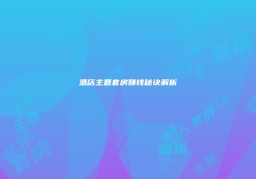 酒店主题套房赚钱秘诀解析
