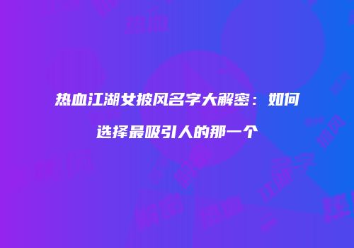热血江湖女披风名字大解密：如何选择最吸引人的那一个