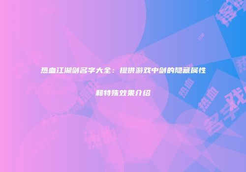 热血江湖剑名字大全：提供游戏中剑的隐藏属性和特殊效果介绍