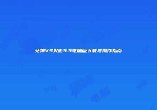 死神VS火影3.3电脑版下载与操作指南