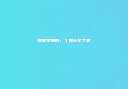 遗物整理师：生死治愈之旅