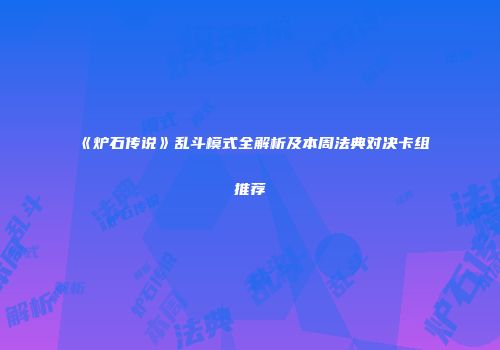 《炉石传说》乱斗模式全解析及本周法典对决卡组推荐