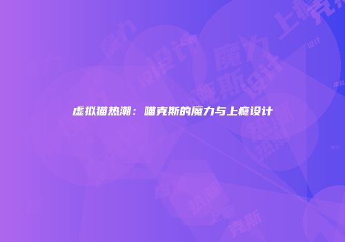 虚拟猫热潮：喵克斯的魔力与上瘾设计