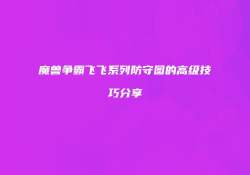 魔兽争霸飞飞系列防守图的高级技巧分享