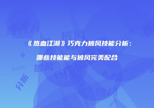 《热血江湖》巧克力披风技能分析：哪些技能能与披风完美配合