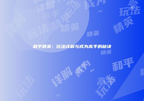 和平精英：玩法详解与成为高手的秘诀