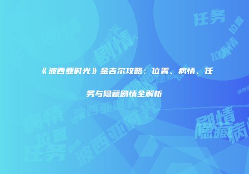 《波西亚时光》金吉尔攻略：位置、病情、任务与隐藏剧情全解析