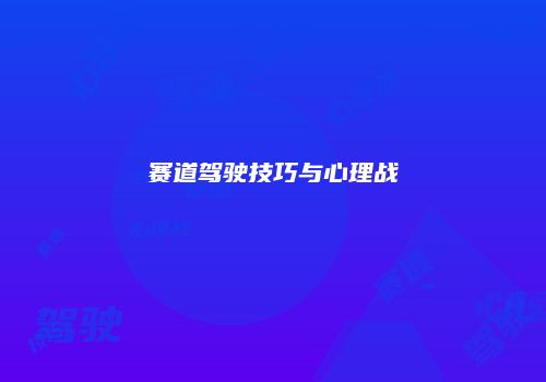 赛道驾驶技巧与心理战