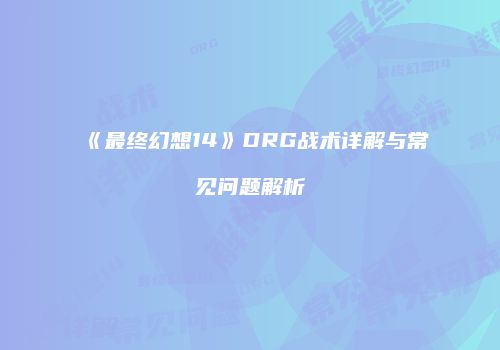 《最终幻想14》DRG战术详解与常见问题解析