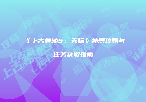 《上古卷轴5：天际》神器攻略与任务获取指南