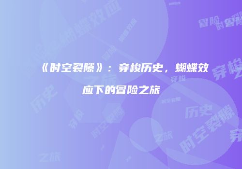 《时空裂隙》：穿梭历史，蝴蝶效应下的冒险之旅