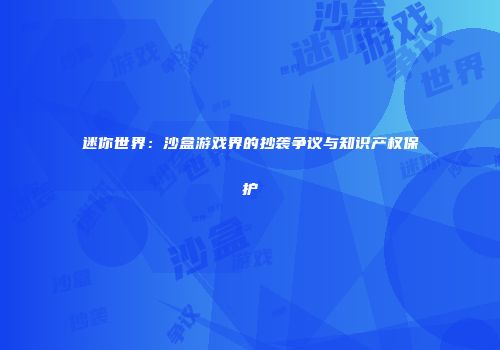 迷你世界：沙盒游戏界的抄袭争议与知识产权保护