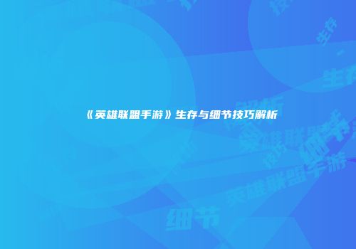 《英雄联盟手游》生存与细节技巧解析