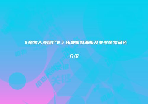 《植物大战僵尸2》冰块机制解析及关键植物角色介绍