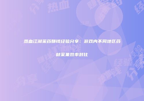 热血江湖采药赚钱经验分享：游戏内不同地区药材采集效率对比