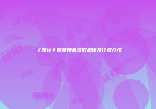 《原神》四星角色获取规律及详细介绍