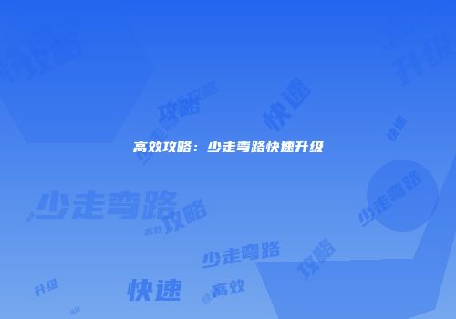 高效攻略：少走弯路快速升级