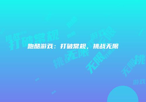 跑酷游戏：打破常规，挑战无限
