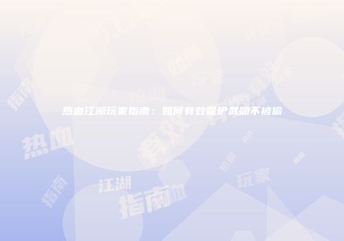热血江湖玩家指南：如何有效保护武勋不被偷
