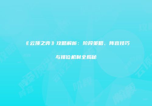 《云顶之弈》攻略解析：阶段策略、阵容技巧与排位机制全揭秘