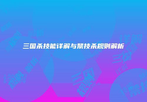 三国杀技能详解与禁技杀规则解析