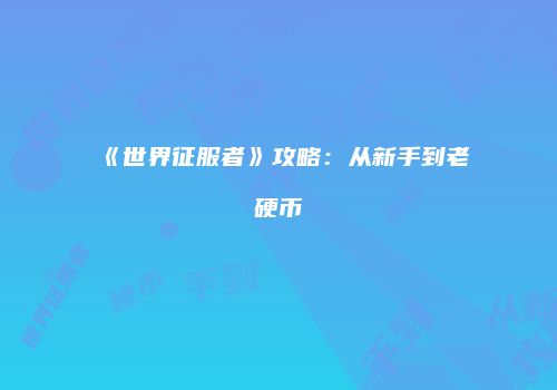 《世界征服者》攻略：从新手到老硬币
