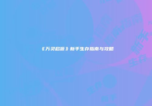 《万灵启源》新手生存指南与攻略