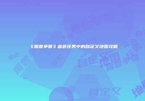 《魔兽争霸》血色任务中的自定义地图攻略
