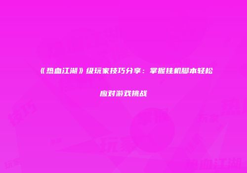《热血江湖》级玩家技巧分享：掌握挂机脚本轻松应对游戏挑战
