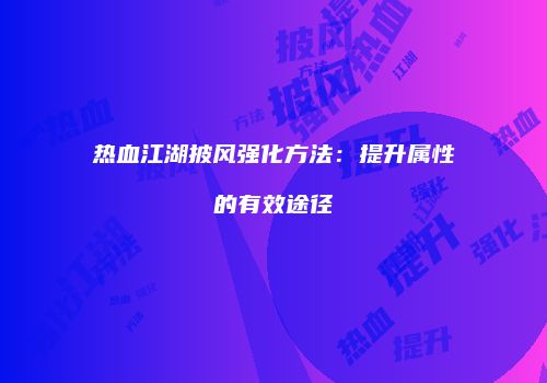 热血江湖披风强化方法：提升属性的有效途径