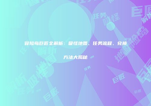 冒险岛巨匠全解析：吸怪地图、任务流程、兑换方法大揭秘