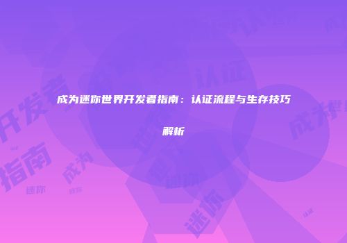 成为迷你世界开发者指南：认证流程与生存技巧解析