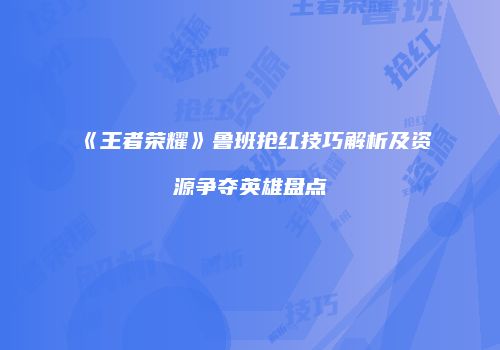 《王者荣耀》鲁班抢红技巧解析及资源争夺英雄盘点